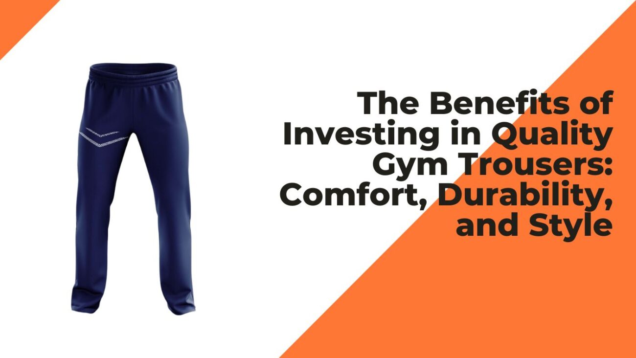 The Benefits of Investing in Quality Gym Trousers: Comfort, Durability, and Style